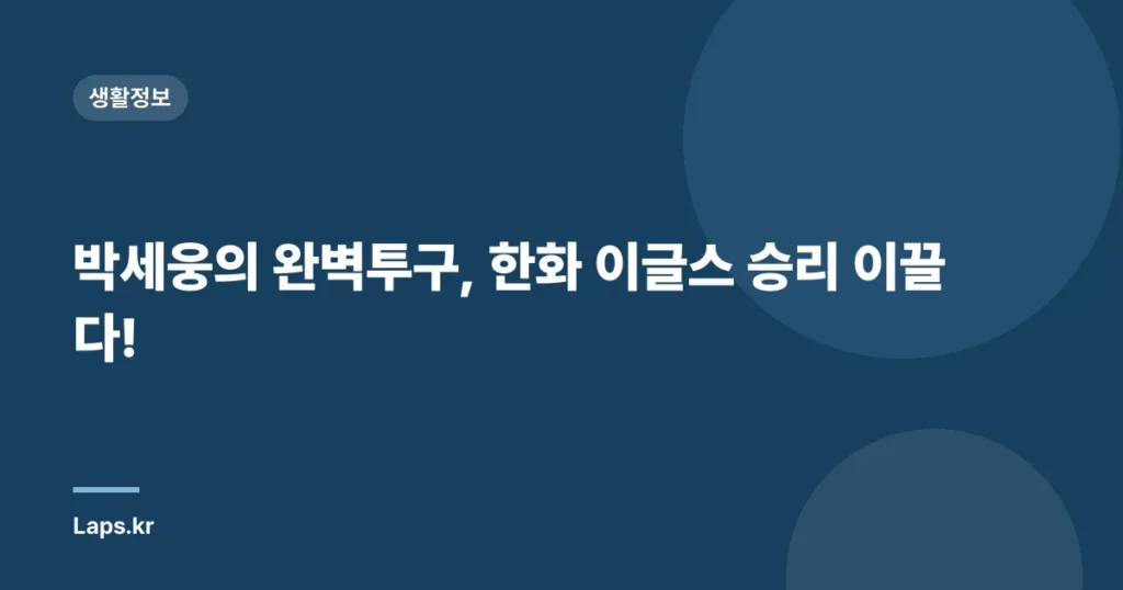 박세웅의 완벽투구, 한화 이글스 승리 이끌다!