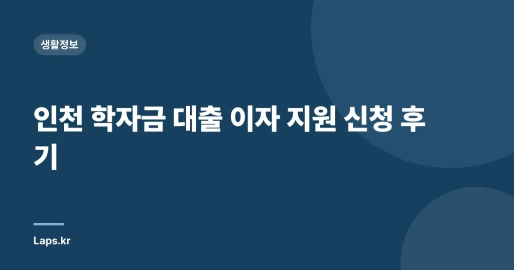 인천 학자금 대출 이자 지원 신청 후기