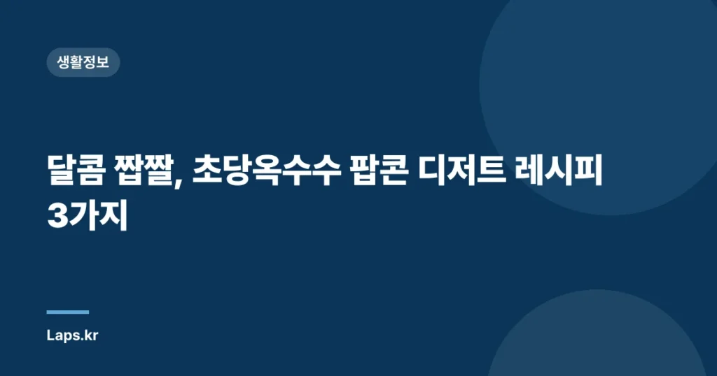 달콤 짭짤, 초당옥수수 팝콘 디저트 레시피 3가지