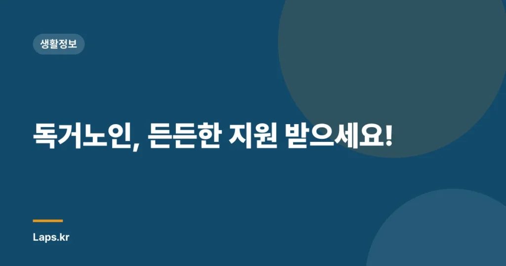 독거노인, 든든한 지원 받으세요!
