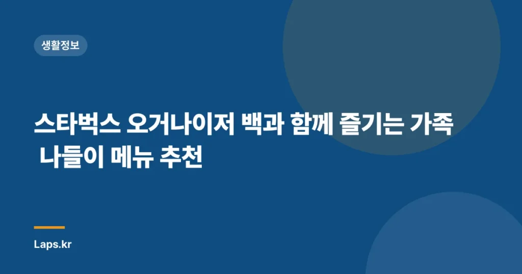 스타벅스 오거나이저 백과 함께 즐기는 가족 나들이 메뉴 추천