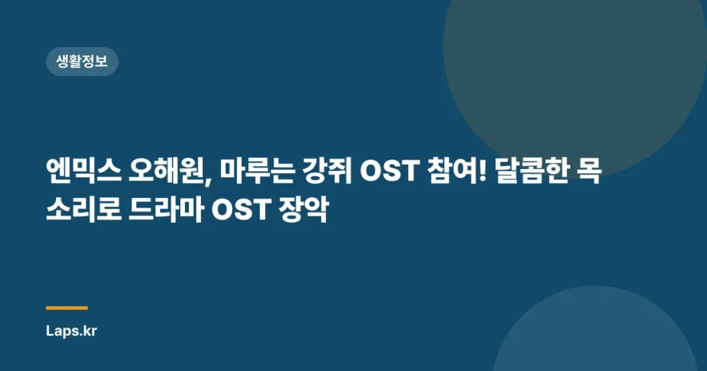 엔믹스 오해원, 마루는 강쥐 OST 참여! 달콤한 목소리로 드라마 OST 장악