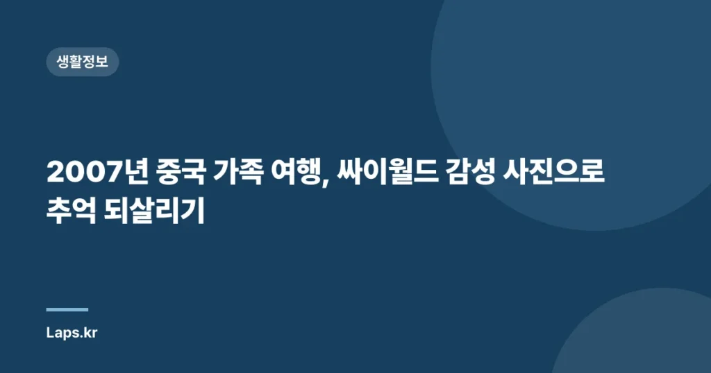2007년 중국 가족 여행, 싸이월드 감성 사진으로 추억 되살리기