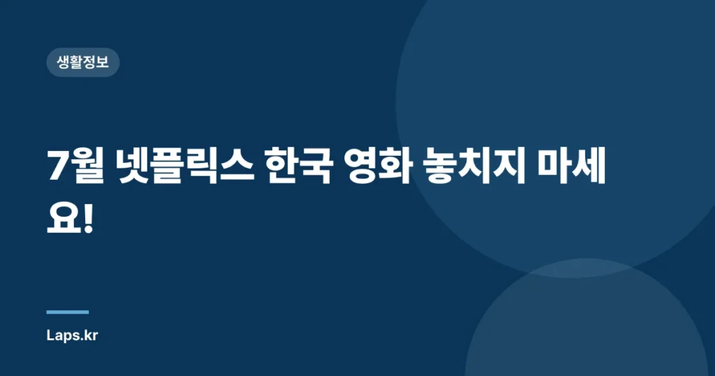 7월 넷플릭스 한국 영화 놓치지 마세요!