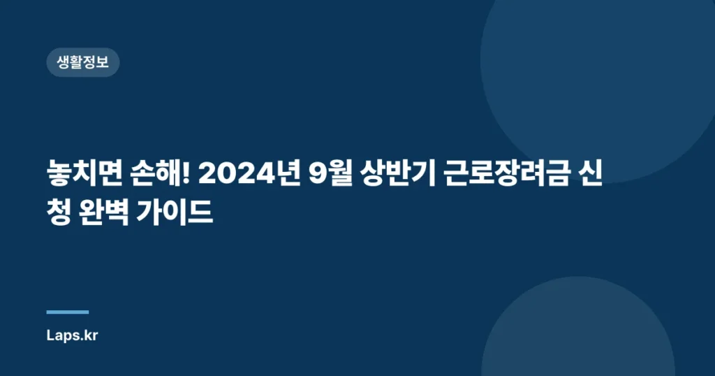 놓치면 손해! 2024년 9월 상반기 근로장려금 신청 완벽 가이드