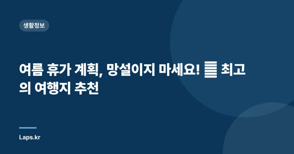 여름 휴가 계획, 망설이지 마세요! 🌊 최고의 여행지 추천