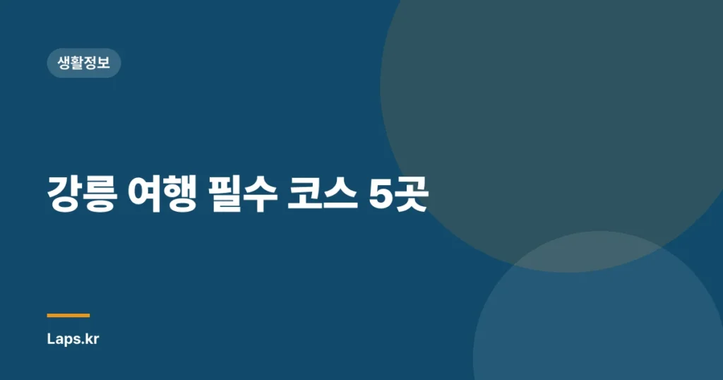 강릉 여행 필수 코스 5곳