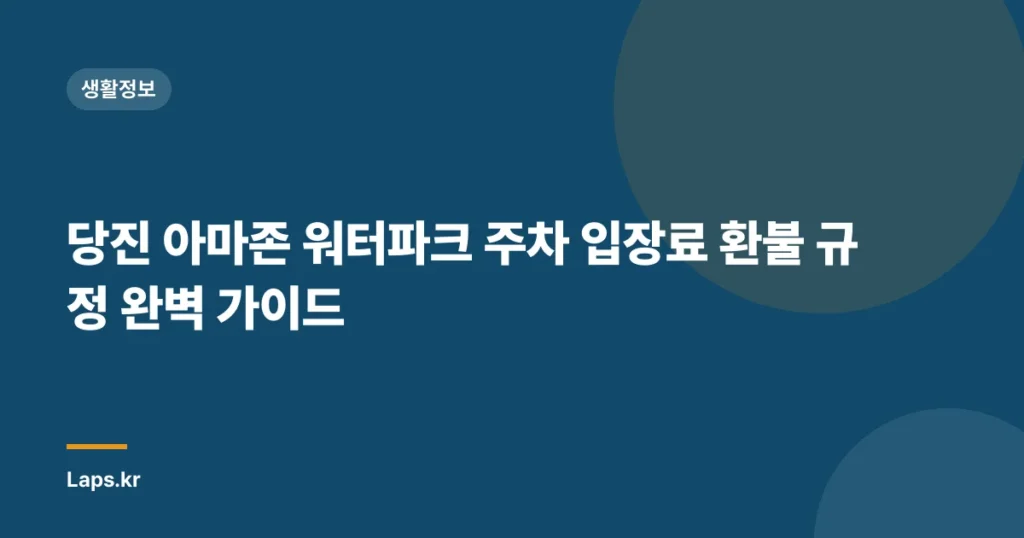 당진 아마존 워터파크 주차 입장료 환불 규정 완벽 가이드