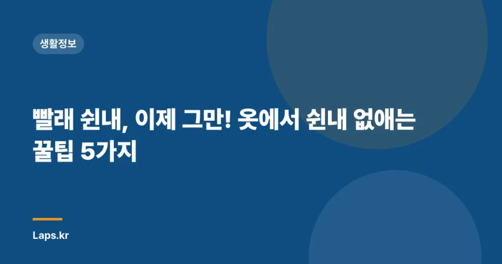 빨래 쉰내, 이제 그만! 옷에서 쉰내 없애는 꿀팁 5가지