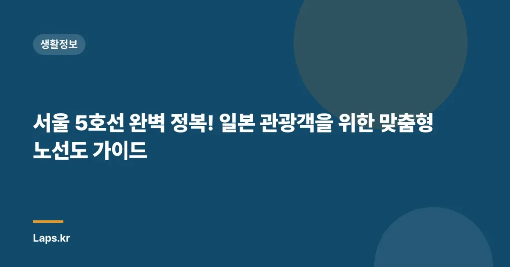 서울 5호선 완벽 정복! 일본 관광객을 위한 맞춤형 노선도 가이드