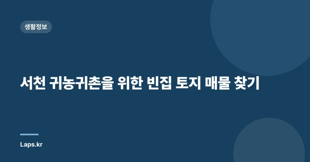 서천 귀농귀촌을 위한 빈집 토지 매물 찾기
