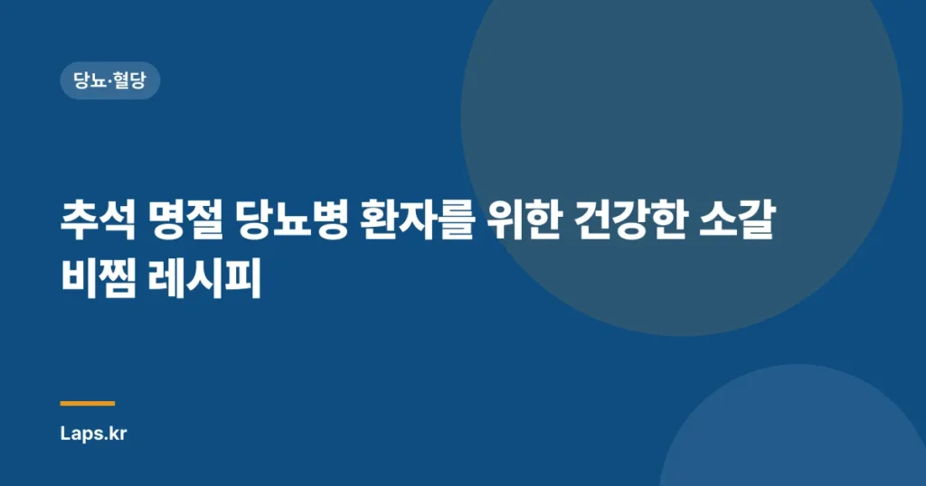 추석 명절 당뇨병 환자를 위한 건강한 소갈비찜 레시피 | 당뇨, 명절 음식, 건강 레시피, 소갈비찜