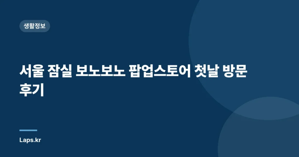 서울 잠실 보노보노 팝업스토어 첫날 방문 후기