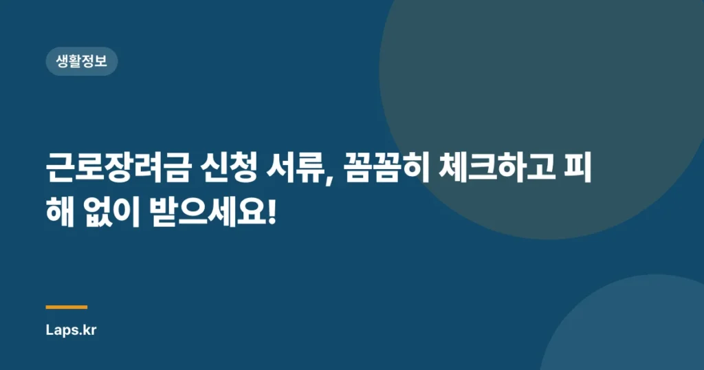근로장려금 신청 서류, 꼼꼼히 체크하고 피해 없이 받으세요!
