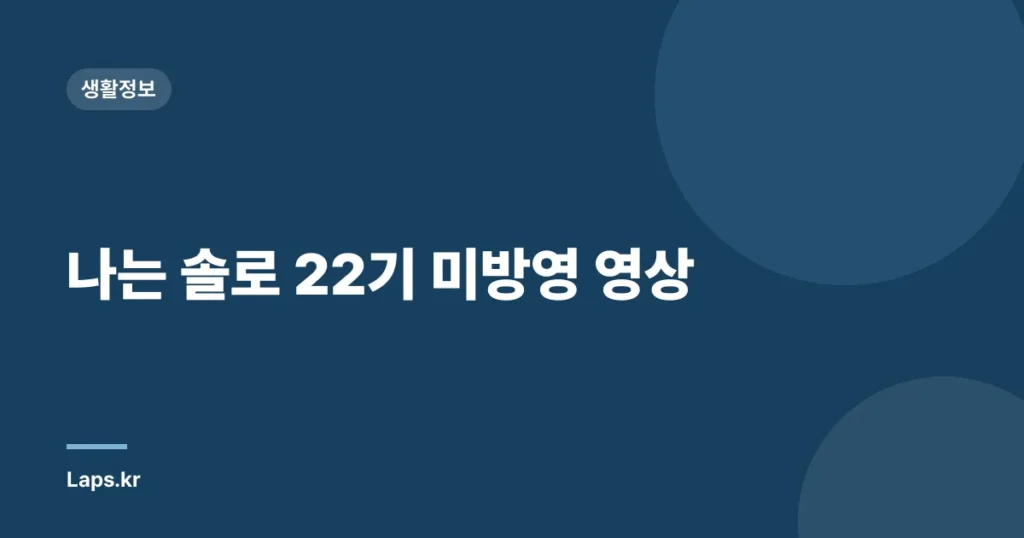 나는 솔로 22기 미방영 영상