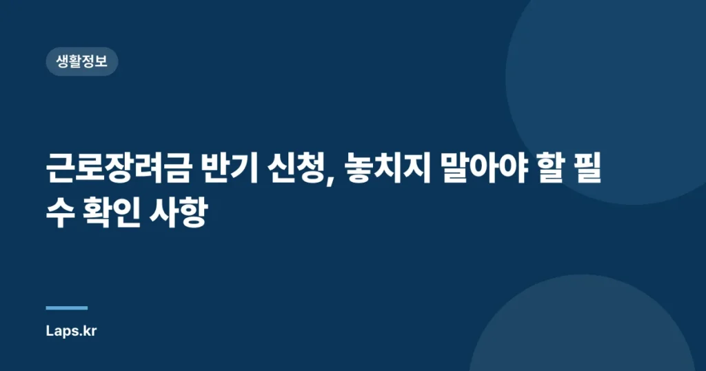 근로장려금 반기 신청, 놓치지 말아야 할 필수 확인 사항