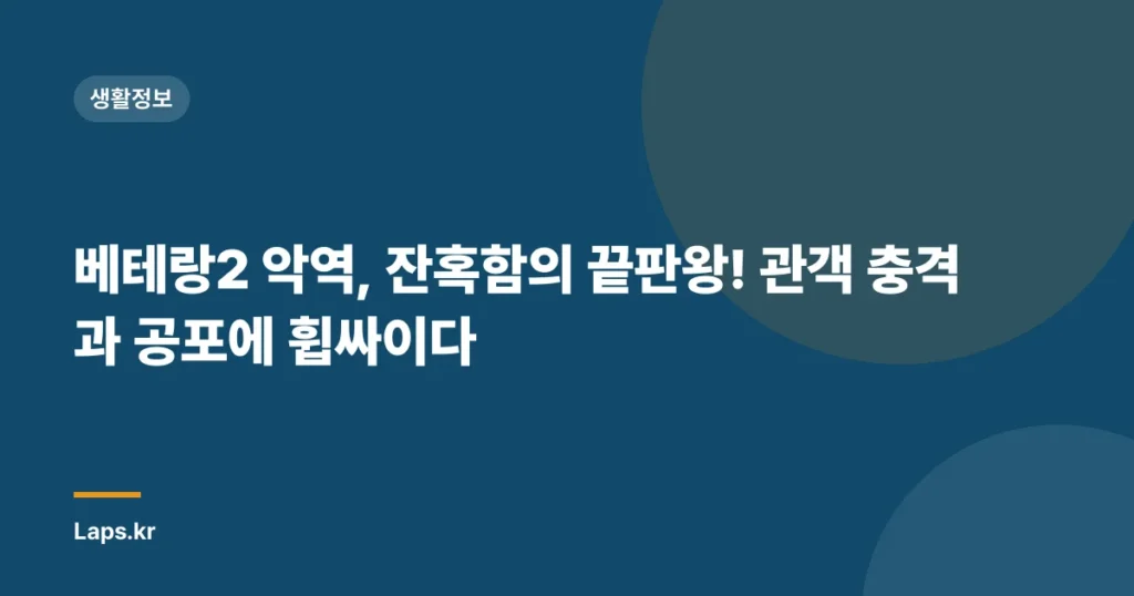 베테랑2 악역, 잔혹함의 끝판왕! 관객 충격과 공포에 휩싸이다