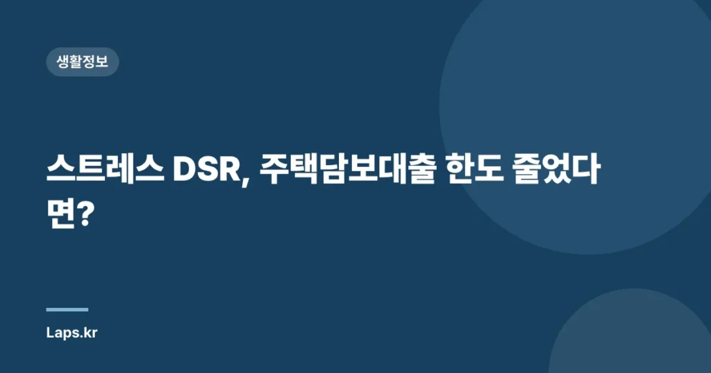 스트레스 DSR, 주택담보대출 한도 줄었다면?