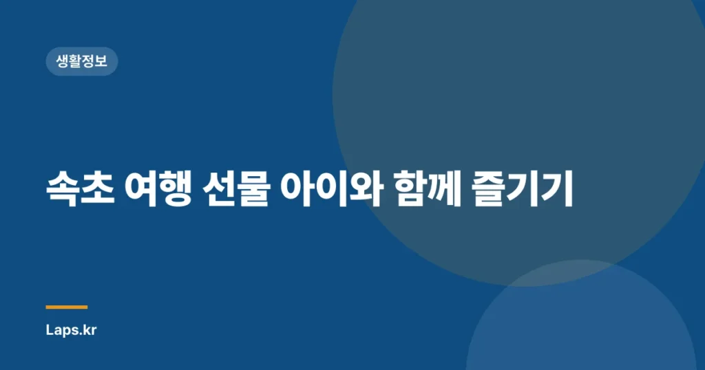 속초 여행 선물 아이와 함께 즐기기
