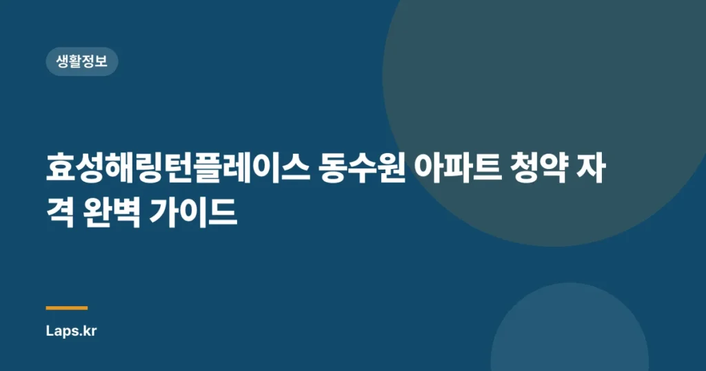 효성해링턴플레이스 동수원 아파트 청약 자격 완벽 가이드