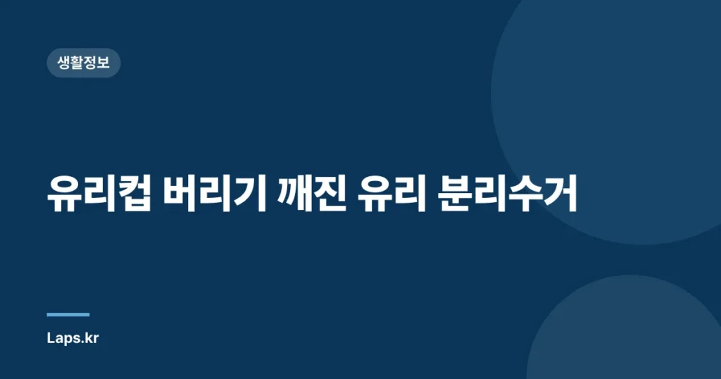 유리컵 버리기 깨진 유리 분리수거