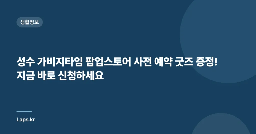 성수 가비지타임 팝업스토어 사전 예약 굿즈 증정! 지금 바로 신청하세요