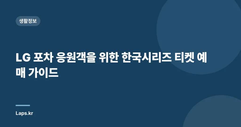 LG 포차 응원객을 위한 한국시리즈 티켓 예매 가이드