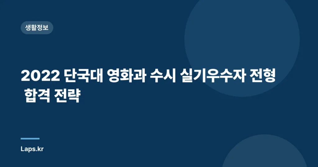2022 단국대 영화과 수시 실기우수자 전형 합격 전략