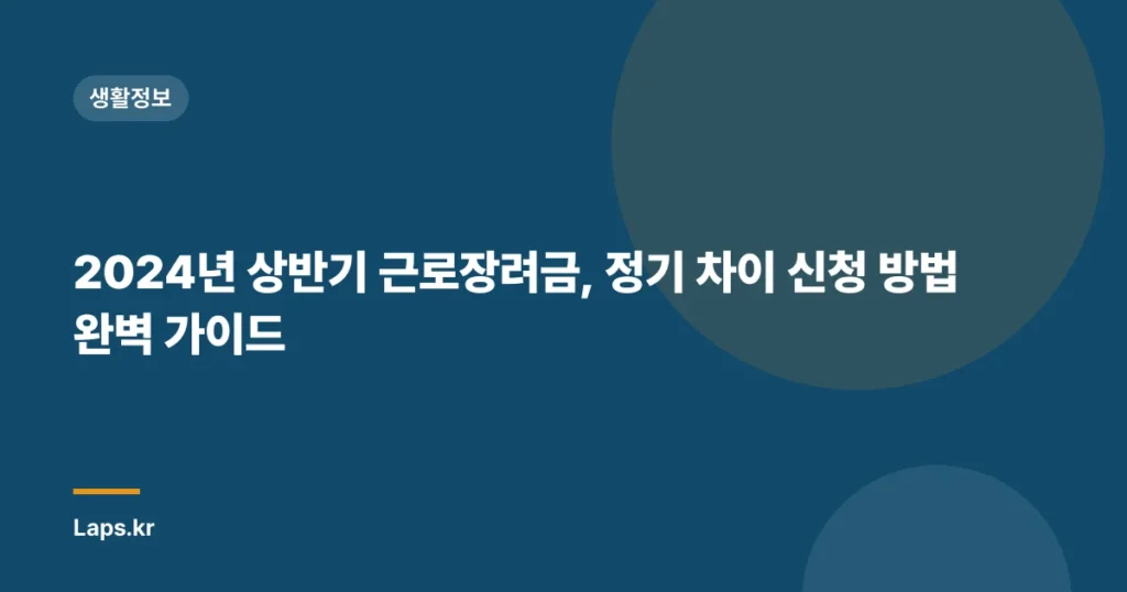2024년 상반기 근로장려금, 정기 차이 신청 방법 완벽 가이드