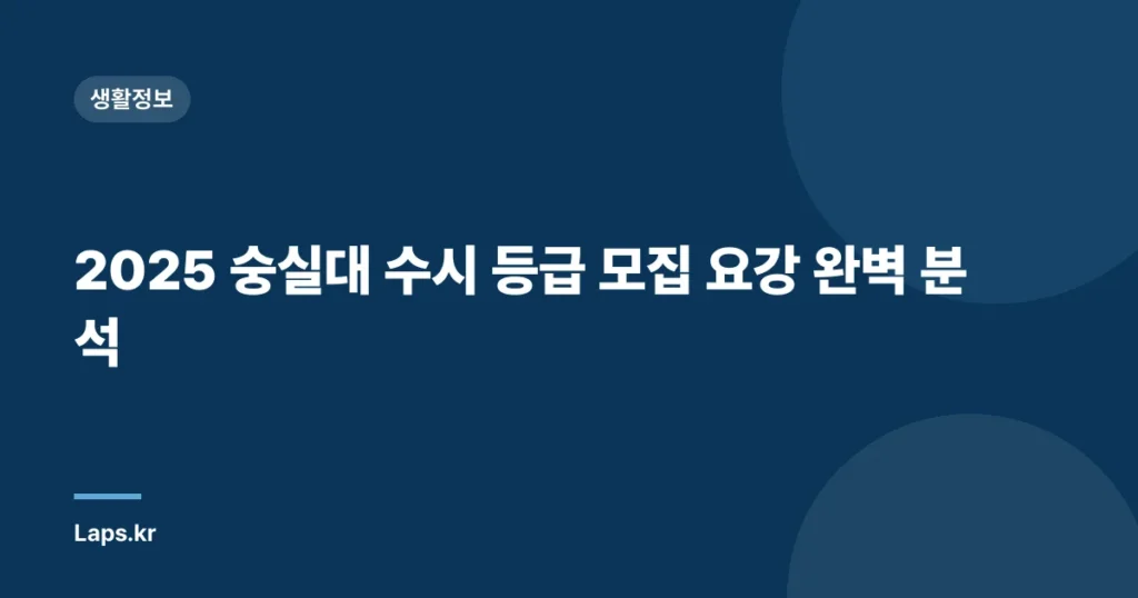 2025 숭실대 수시 등급 모집 요강 완벽 분석