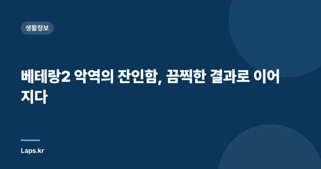 베테랑2 악역의 잔인함, 끔찍한 결과로 이어지다