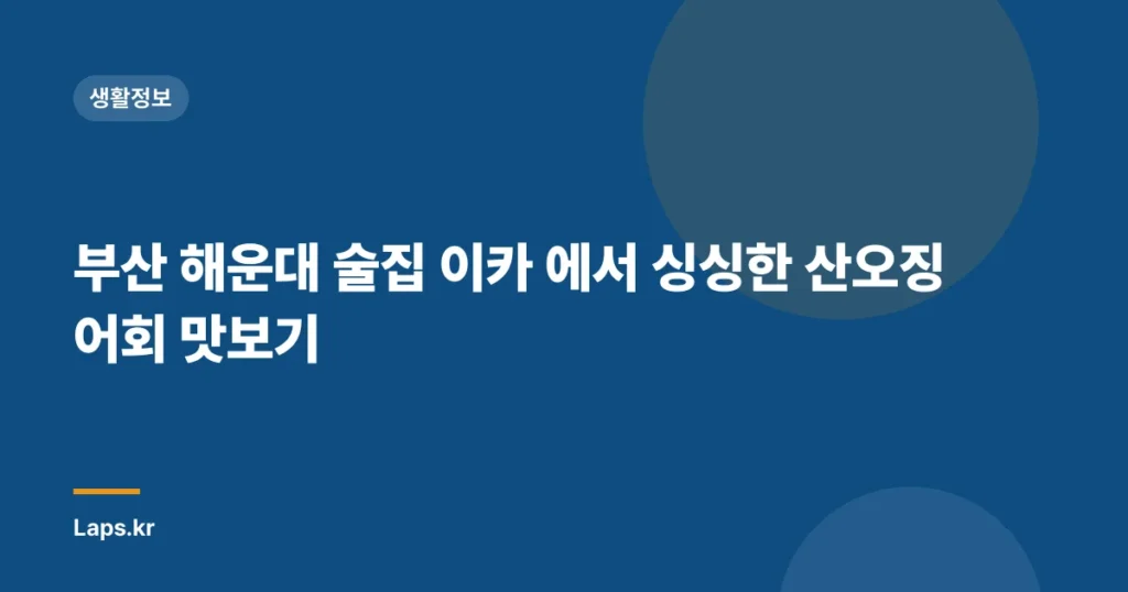 부산 해운대 술집 이카 에서 싱싱한 산오징어회 맛보기