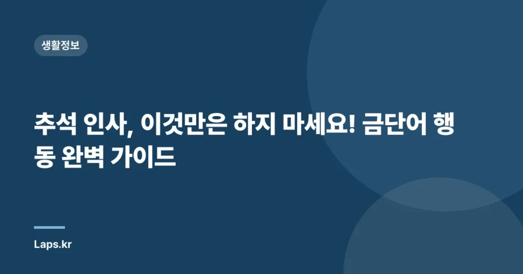 추석 인사, 이것만은 하지 마세요! 금단어 행동 완벽 가이드