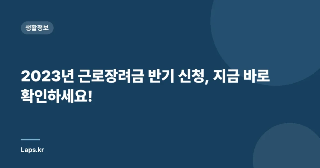 2023년 근로장려금 반기 신청, 지금 바로 확인하세요!