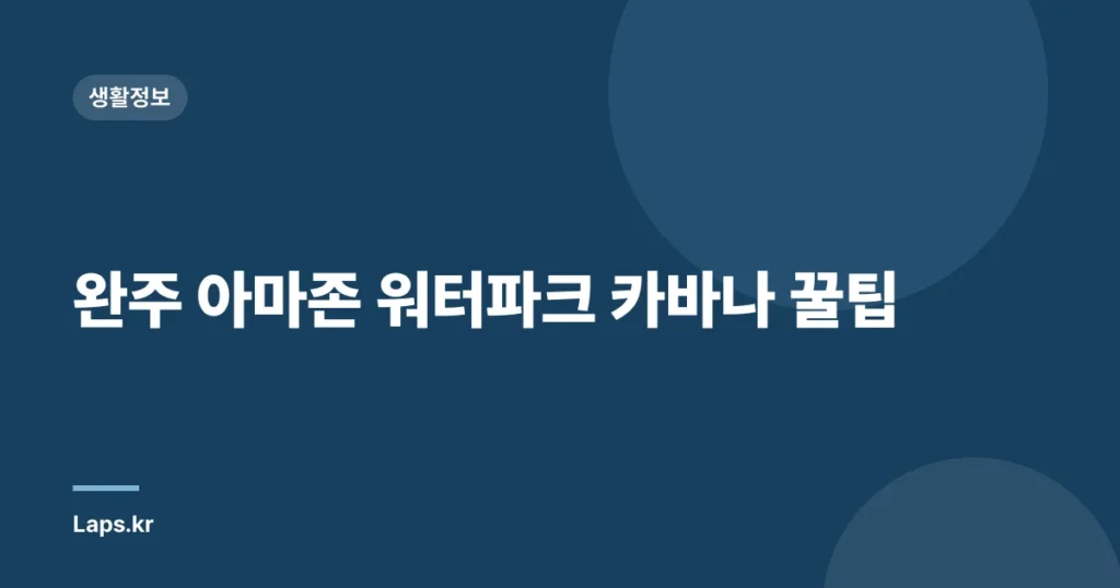 완주 아마존 워터파크 카바나 꿀팁