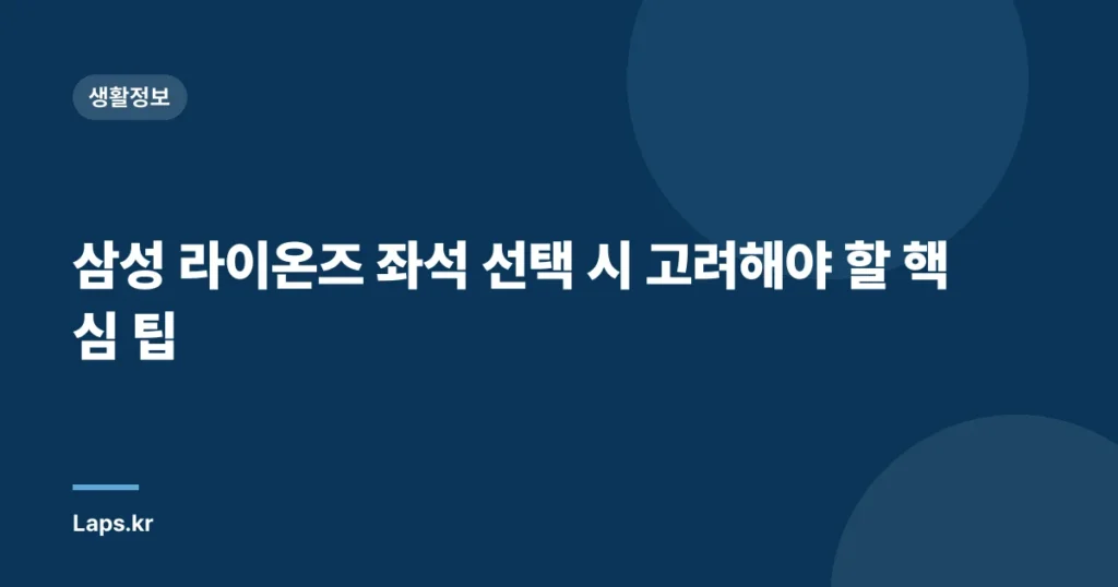 삼성 라이온즈 좌석 선택 시 고려해야 할 핵심 팁