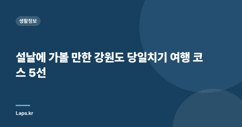 설날에 가볼 만한 강원도 당일치기 여행 코스 5선