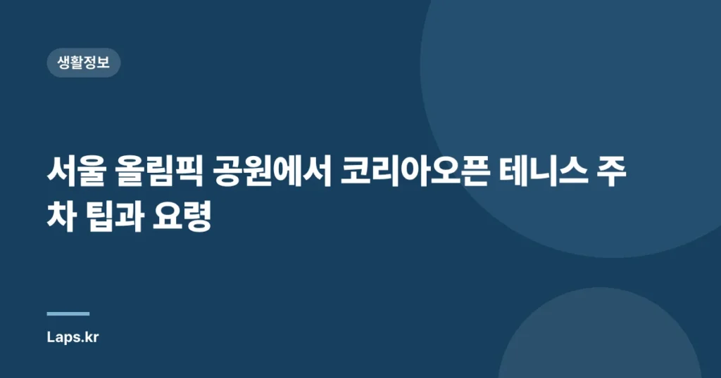 서울 올림픽 공원에서 코리아오픈 테니스 주차 팁과 요령