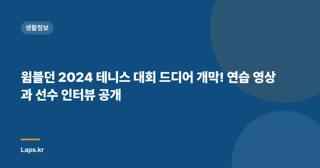 윔블던 2024 테니스 대회 드디어 개막! 연습 영상과 선수 인터뷰 공개