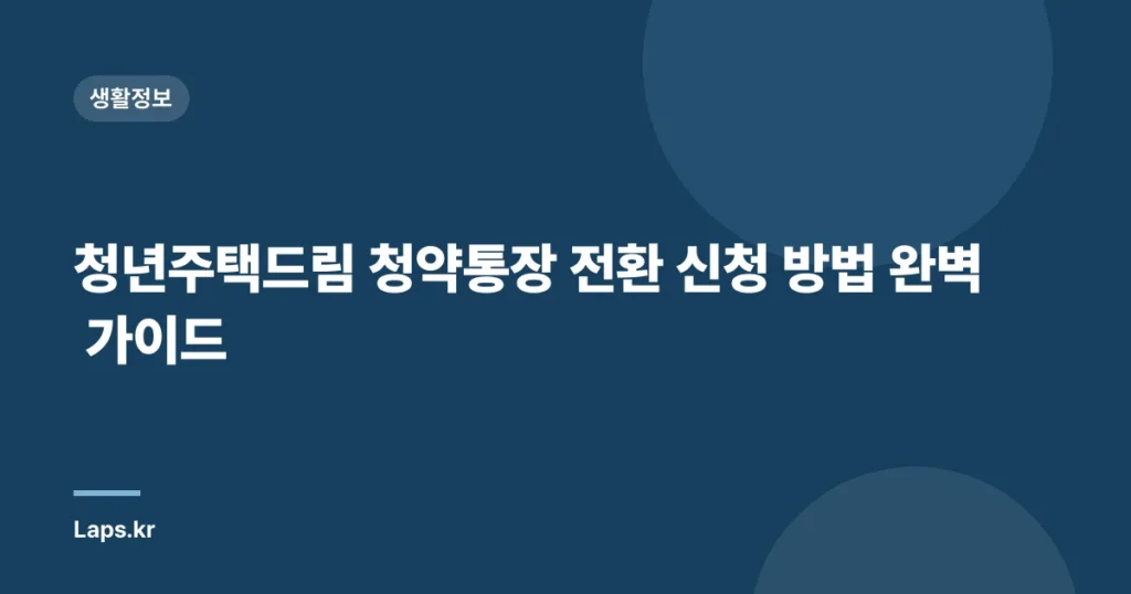청년주택드림 청약통장 전환 신청 방법 완벽 가이드