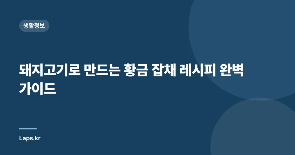 돼지고기로 만드는 황금 잡채 레시피 완벽 가이드