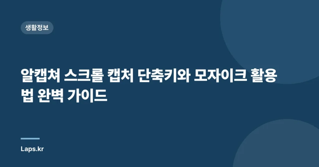 알캡쳐 스크롤 캡처 단축키와 모자이크 활용법 완벽 가이드