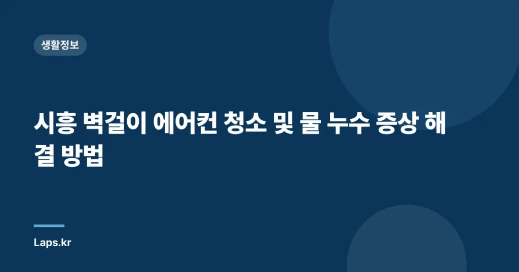 시흥 벽걸이 에어컨 청소 및 물 누수 증상 해결 방법