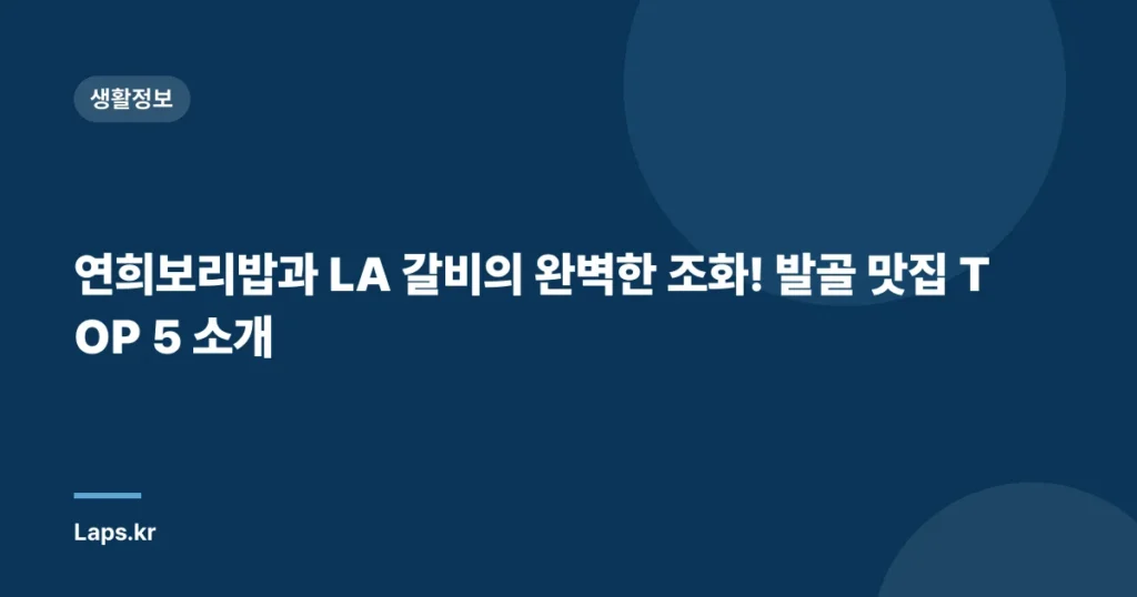 연희보리밥과 LA 갈비의 완벽한 조화! 발골 맛집 TOP 5 소개