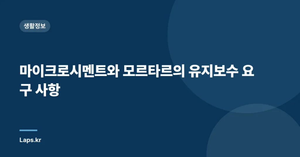 마이크로시멘트와 모르타르의 유지보수 요구 사항