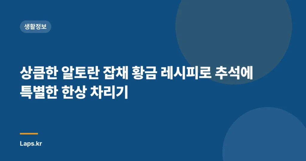 상큼한 알토란 잡채 황금 레시피로 추석에 특별한 한상 차리기