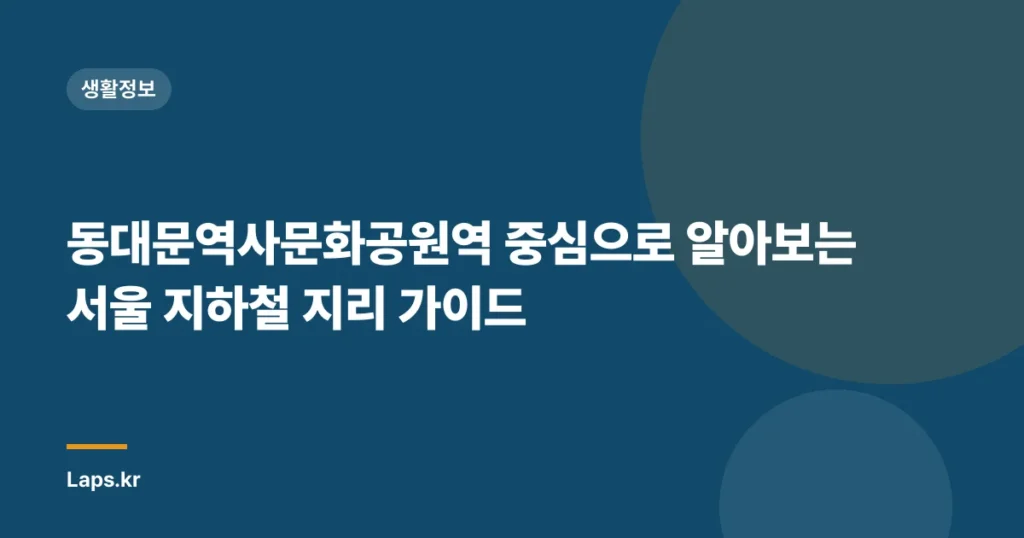 동대문역사문화공원역 중심으로 알아보는 서울 지하철 지리 가이드