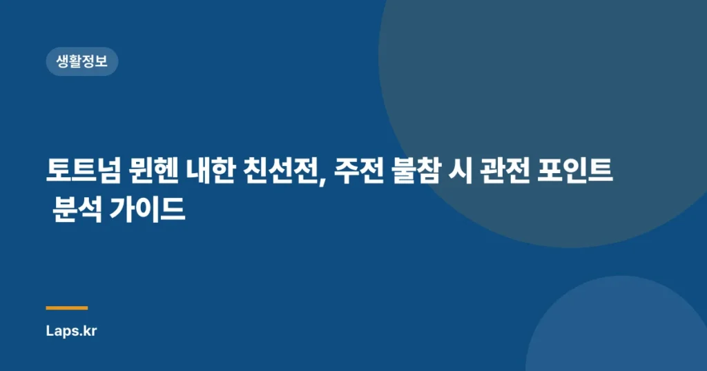 토트넘 뮌헨 내한 친선전, 주전 불참 시 관전 포인트 분석 가이드