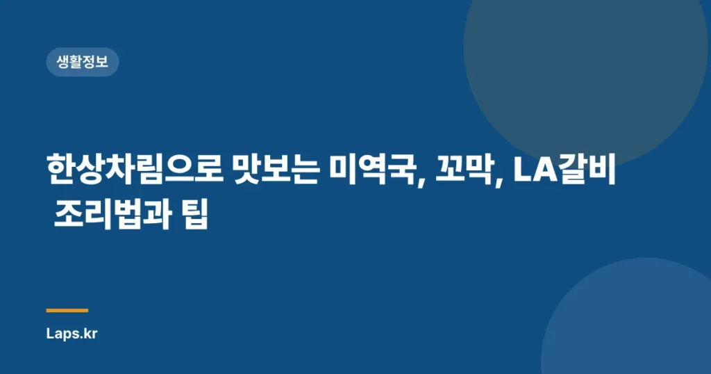 한상차림으로 맛보는 미역국, 꼬막, LA갈비 조리법과 팁
