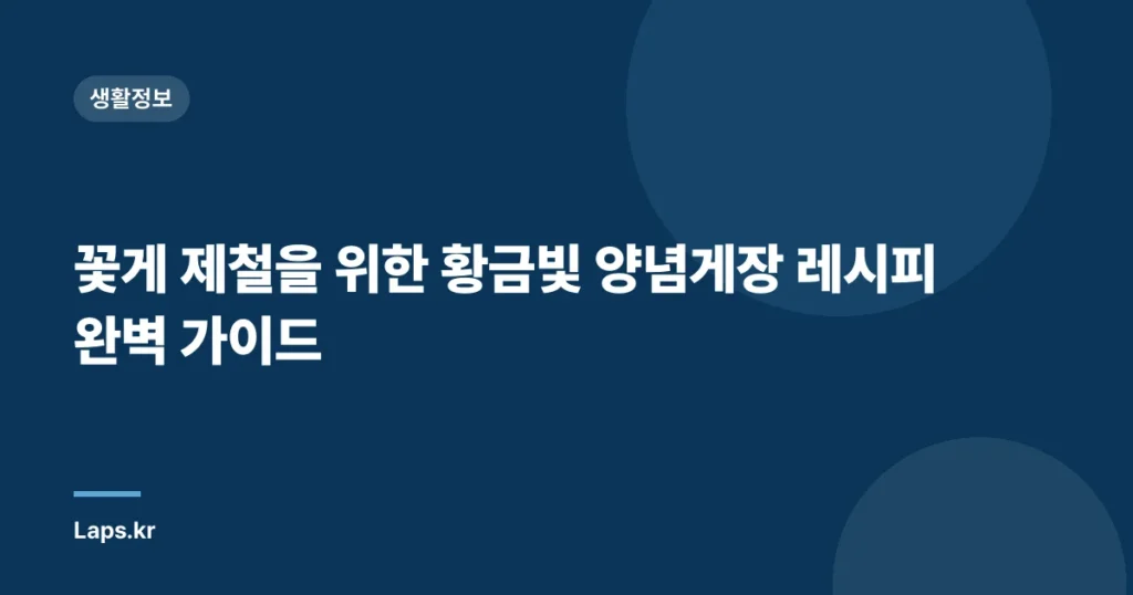 꽃게 제철을 위한 황금빛 양념게장 레시피 완벽 가이드